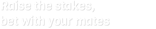 Raise the stakes, bet with your mates Raise the stakes, bet with your mates